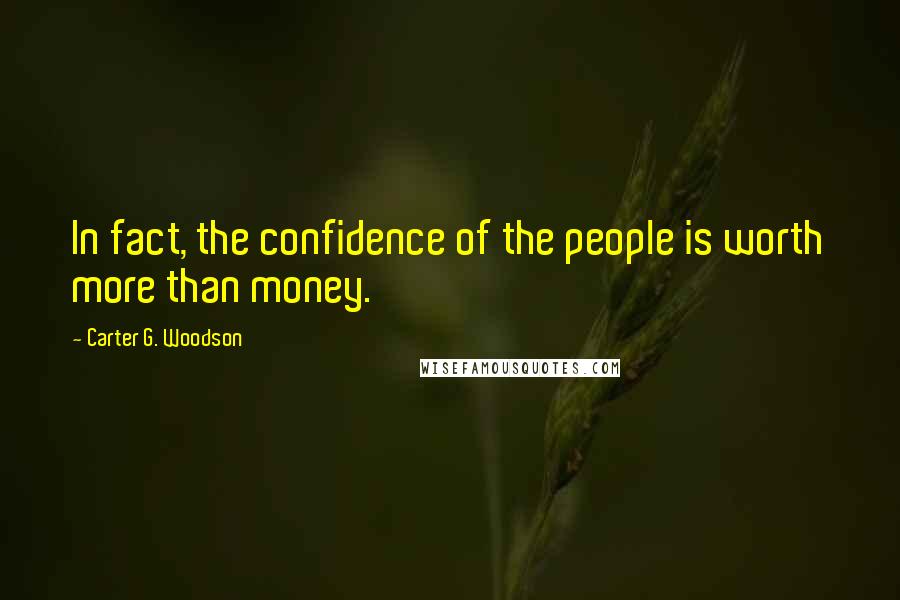 Carter G. Woodson Quotes: In fact, the confidence of the people is worth more than money.