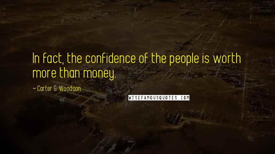 Carter G. Woodson Quotes: In fact, the confidence of the people is worth more than money.
