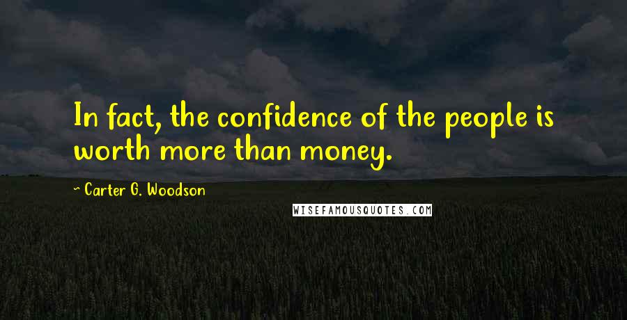 Carter G. Woodson Quotes: In fact, the confidence of the people is worth more than money.