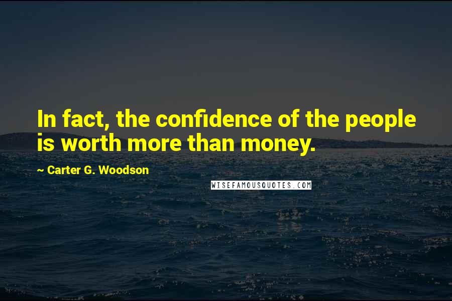 Carter G. Woodson Quotes: In fact, the confidence of the people is worth more than money.