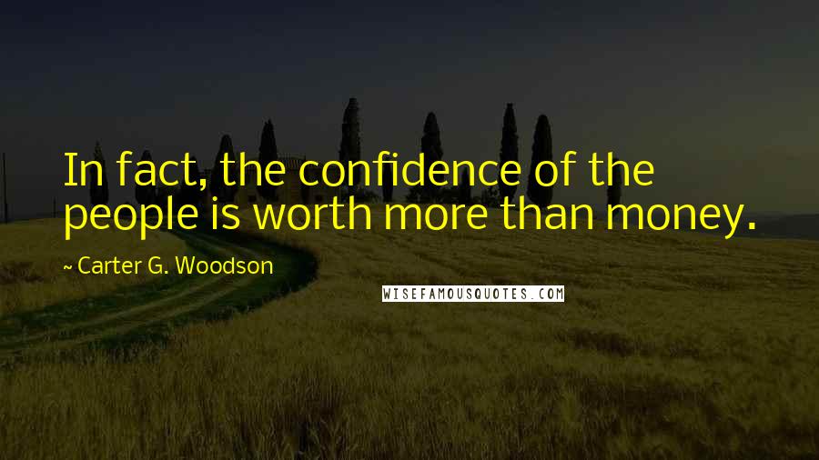 Carter G. Woodson Quotes: In fact, the confidence of the people is worth more than money.