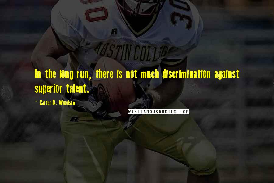 Carter G. Woodson Quotes: In the long run, there is not much discrimination against superior talent.