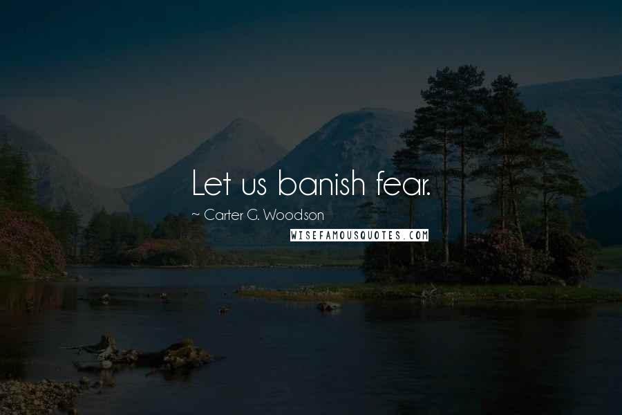 Carter G. Woodson Quotes: Let us banish fear.