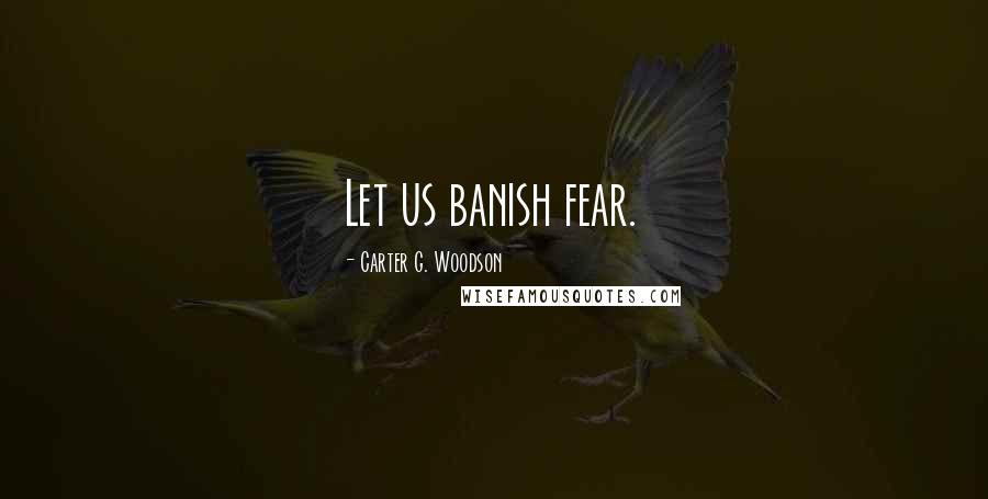 Carter G. Woodson Quotes: Let us banish fear.