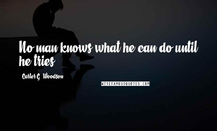 Carter G. Woodson Quotes: No man knows what he can do until he tries.