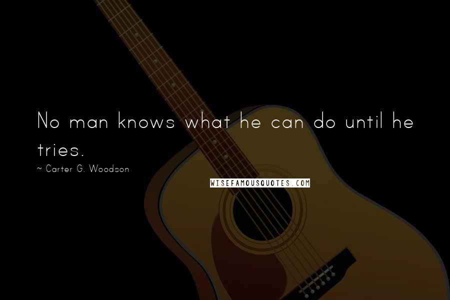 Carter G. Woodson Quotes: No man knows what he can do until he tries.