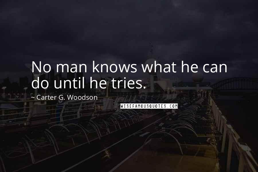 Carter G. Woodson Quotes: No man knows what he can do until he tries.