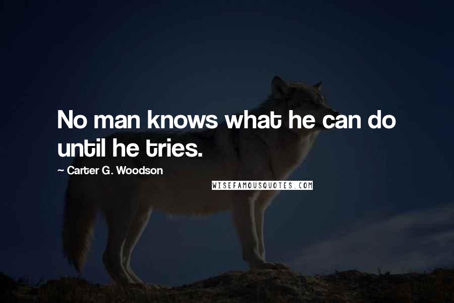 Carter G. Woodson Quotes: No man knows what he can do until he tries.