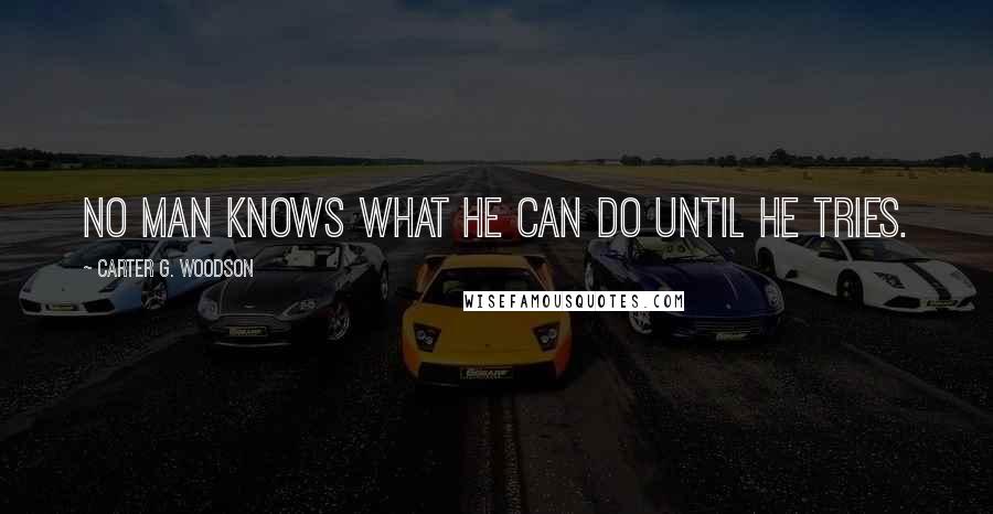 Carter G. Woodson Quotes: No man knows what he can do until he tries.