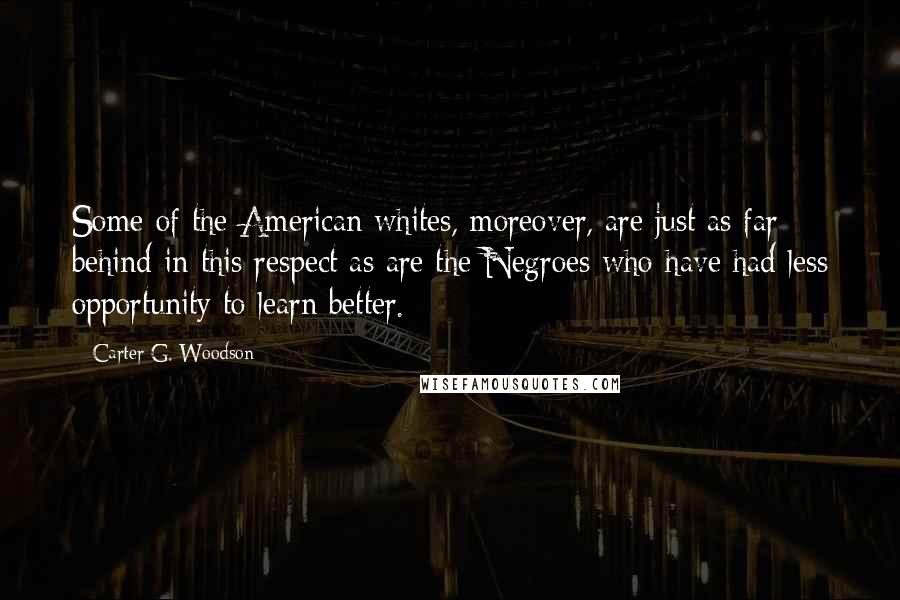 Carter G. Woodson Quotes: Some of the American whites, moreover, are just as far behind in this respect as are the Negroes who have had less opportunity to learn better.