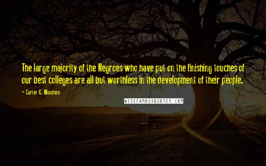 Carter G. Woodson Quotes: The large majority of the Negroes who have put on the finishing touches of our best colleges are all but worthless in the development of their people.