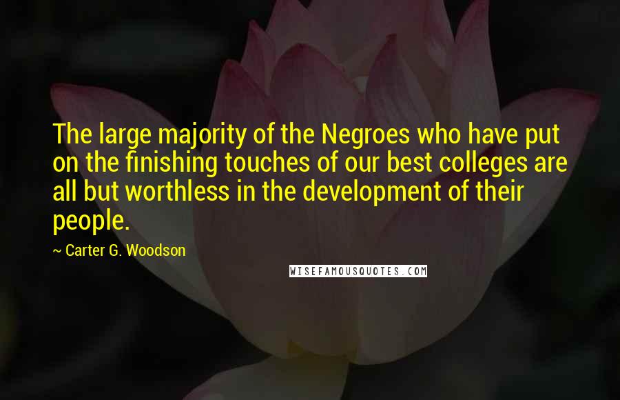 Carter G. Woodson Quotes: The large majority of the Negroes who have put on the finishing touches of our best colleges are all but worthless in the development of their people.