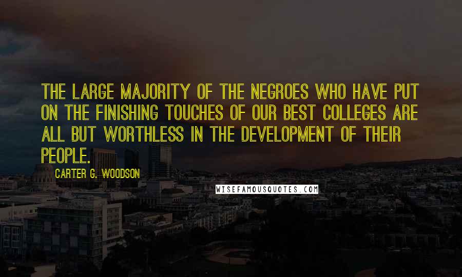 Carter G. Woodson Quotes: The large majority of the Negroes who have put on the finishing touches of our best colleges are all but worthless in the development of their people.