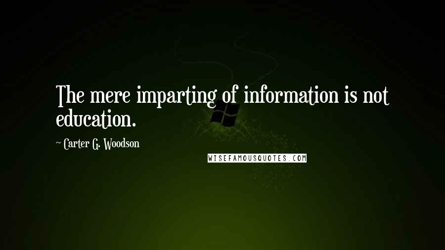 Carter G. Woodson Quotes: The mere imparting of information is not education.