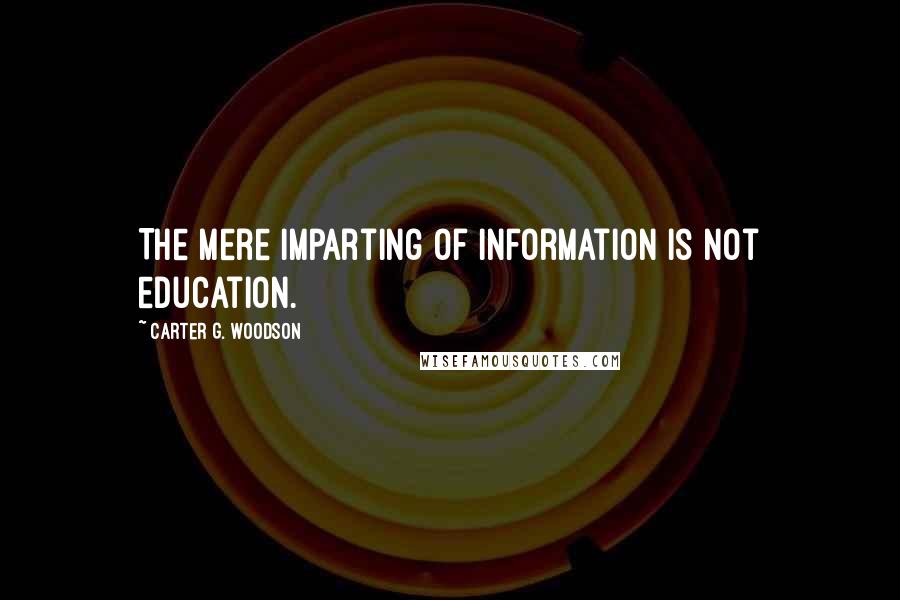 Carter G. Woodson Quotes: The mere imparting of information is not education.