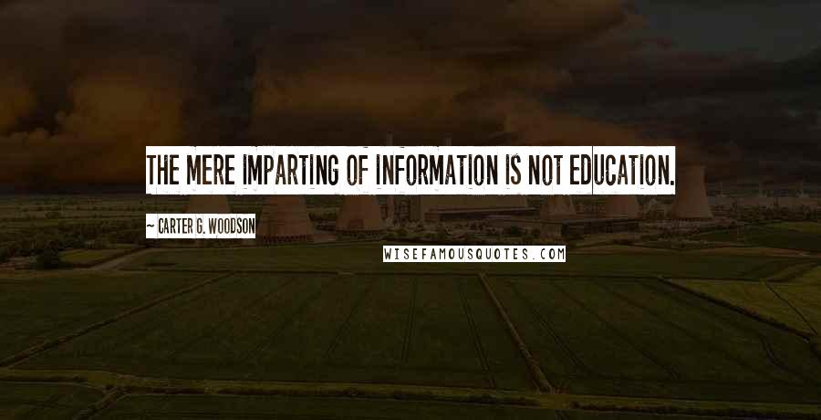 Carter G. Woodson Quotes: The mere imparting of information is not education.