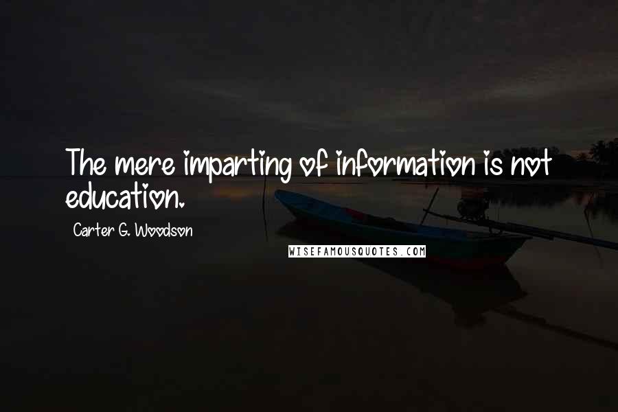 Carter G. Woodson Quotes: The mere imparting of information is not education.