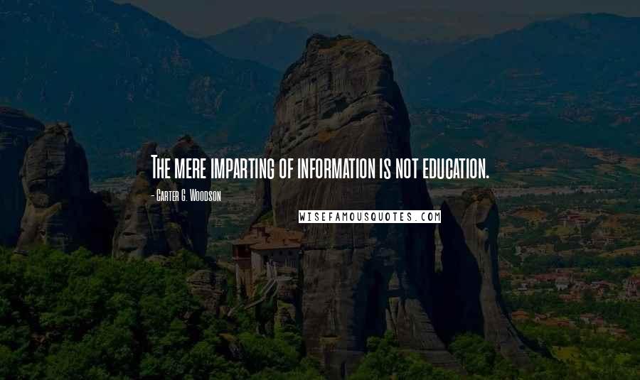 Carter G. Woodson Quotes: The mere imparting of information is not education.
