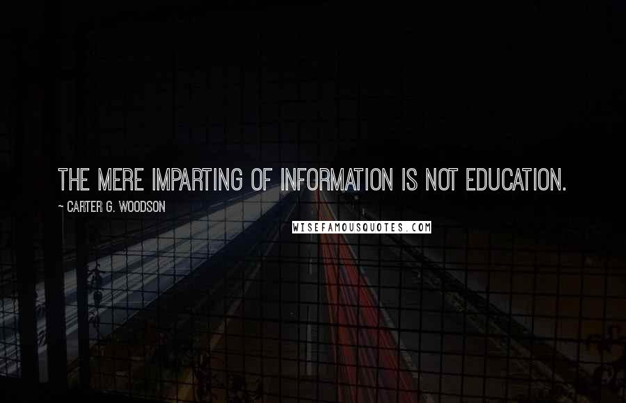 Carter G. Woodson Quotes: The mere imparting of information is not education.
