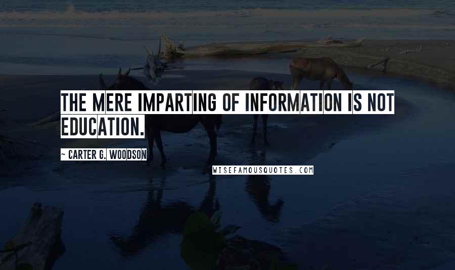 Carter G. Woodson Quotes: The mere imparting of information is not education.