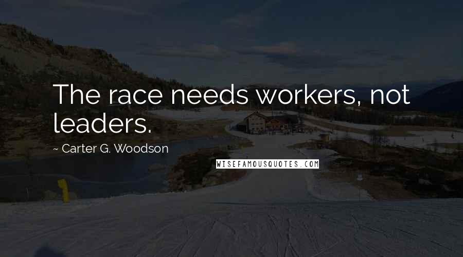 Carter G. Woodson Quotes: The race needs workers, not leaders.