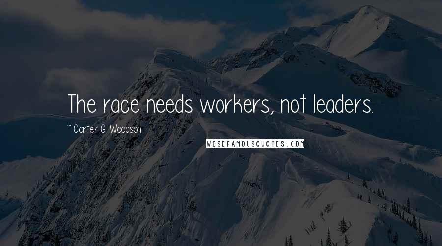 Carter G. Woodson Quotes: The race needs workers, not leaders.