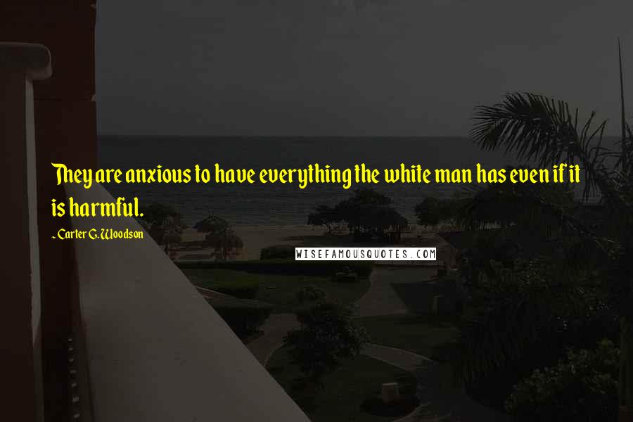 Carter G. Woodson Quotes: They are anxious to have everything the white man has even if it is harmful.
