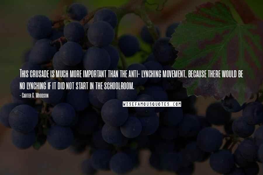 Carter G. Woodson Quotes: This crusade is much more important than the anti- lynching movement, because there would be no lynching if it did not start in the schoolroom.