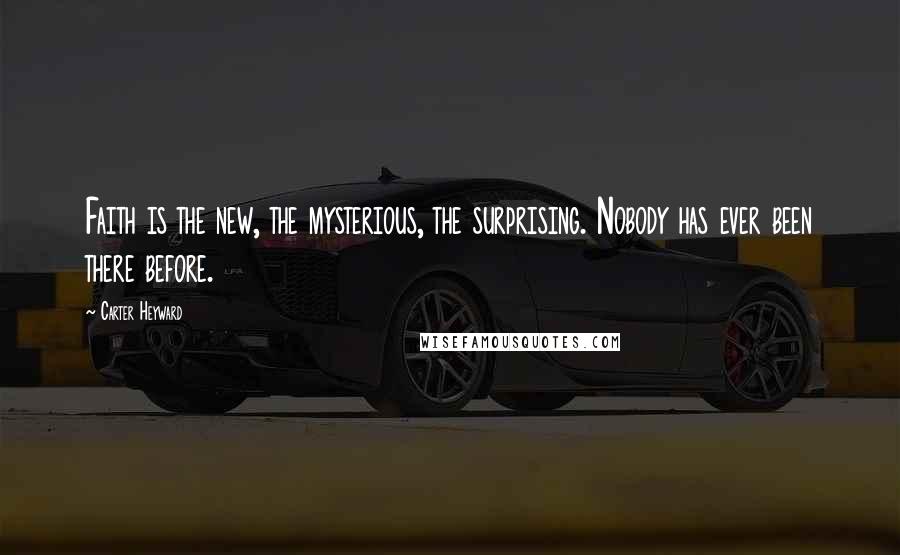 Carter Heyward Quotes: Faith is the new, the mysterious, the surprising. Nobody has ever been there before.