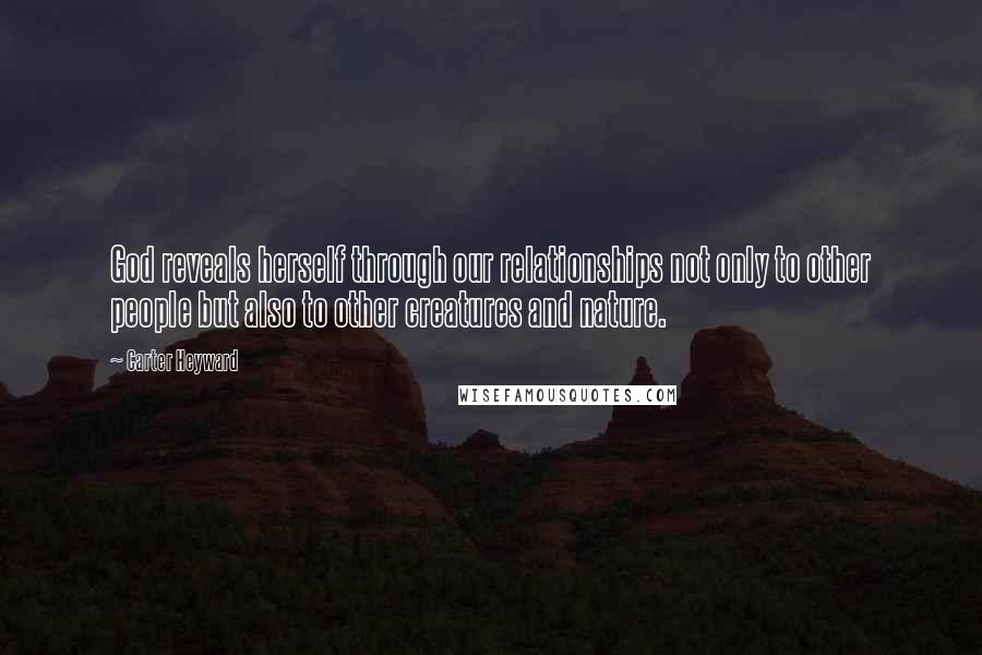 Carter Heyward Quotes: God reveals herself through our relationships not only to other people but also to other creatures and nature.