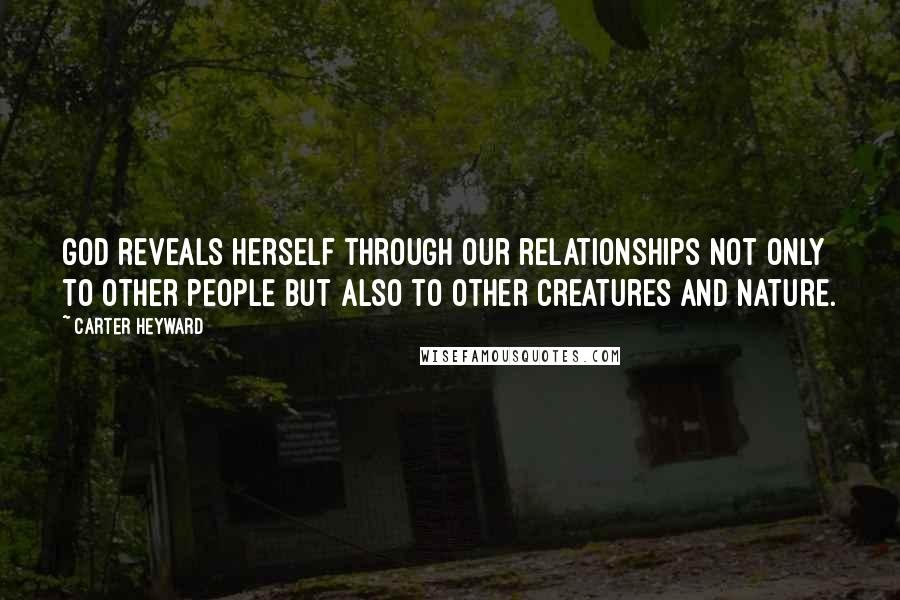 Carter Heyward Quotes: God reveals herself through our relationships not only to other people but also to other creatures and nature.