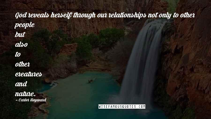 Carter Heyward Quotes: God reveals herself through our relationships not only to other people but also to other creatures and nature.