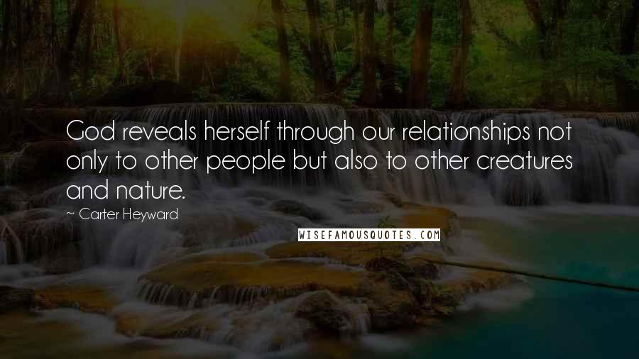 Carter Heyward Quotes: God reveals herself through our relationships not only to other people but also to other creatures and nature.