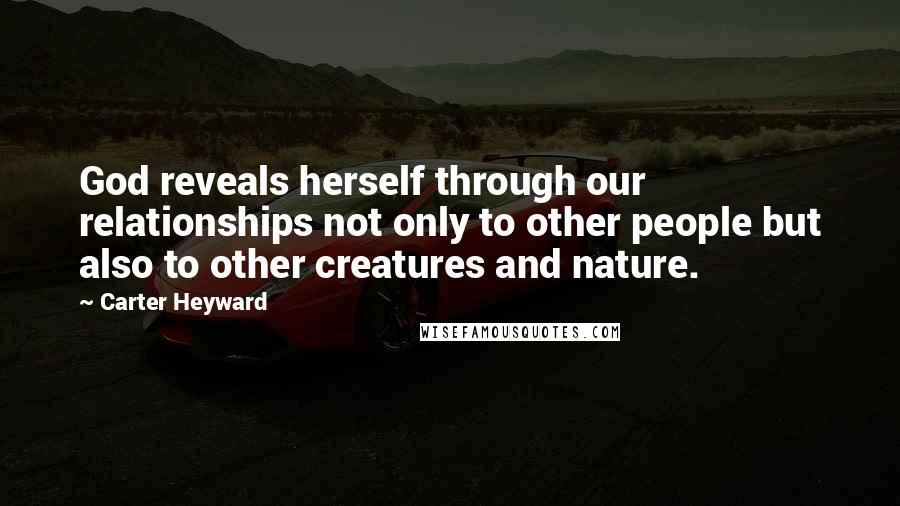 Carter Heyward Quotes: God reveals herself through our relationships not only to other people but also to other creatures and nature.