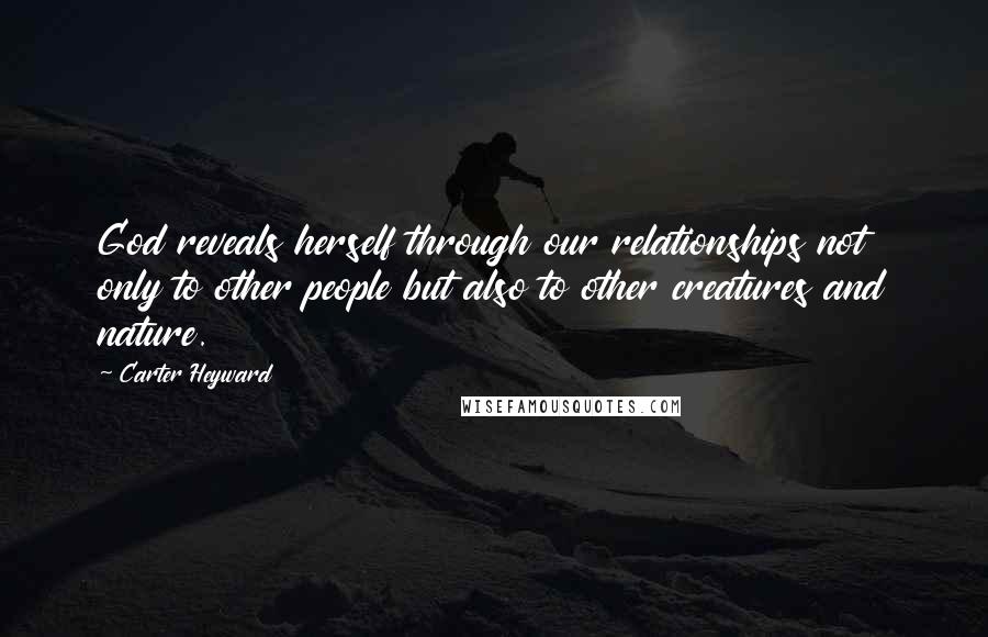 Carter Heyward Quotes: God reveals herself through our relationships not only to other people but also to other creatures and nature.