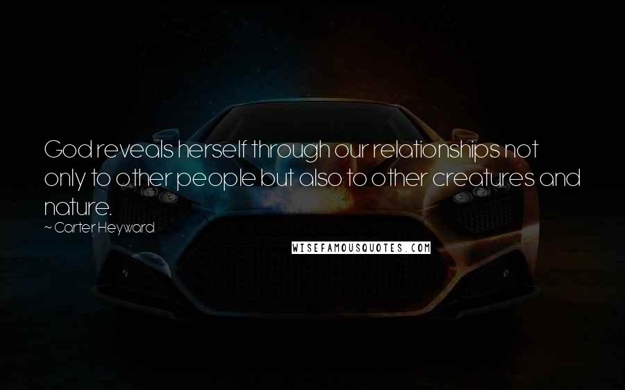Carter Heyward Quotes: God reveals herself through our relationships not only to other people but also to other creatures and nature.