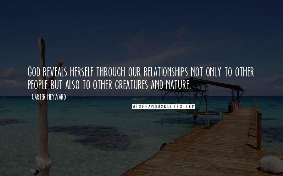 Carter Heyward Quotes: God reveals herself through our relationships not only to other people but also to other creatures and nature.