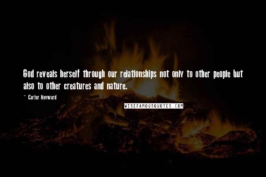 Carter Heyward Quotes: God reveals herself through our relationships not only to other people but also to other creatures and nature.