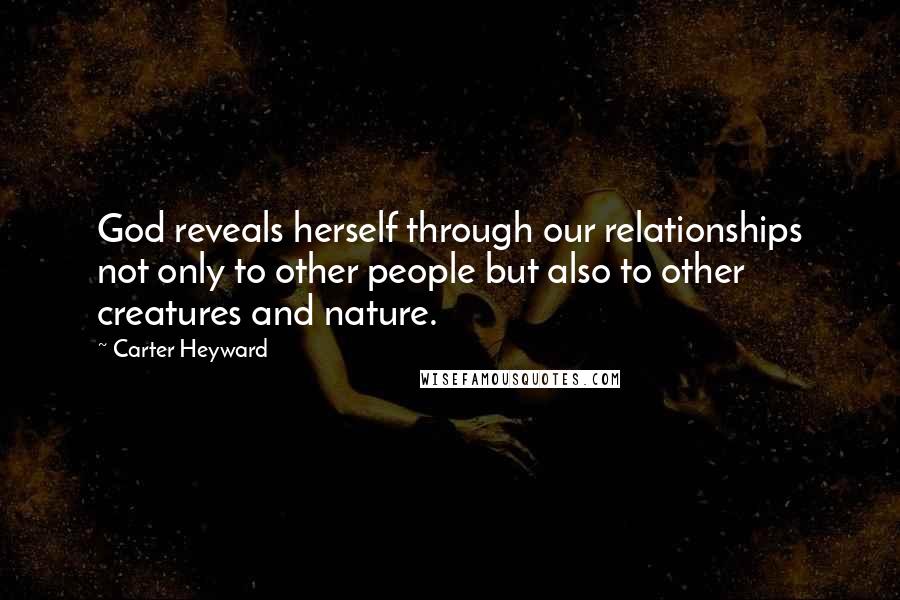 Carter Heyward Quotes: God reveals herself through our relationships not only to other people but also to other creatures and nature.