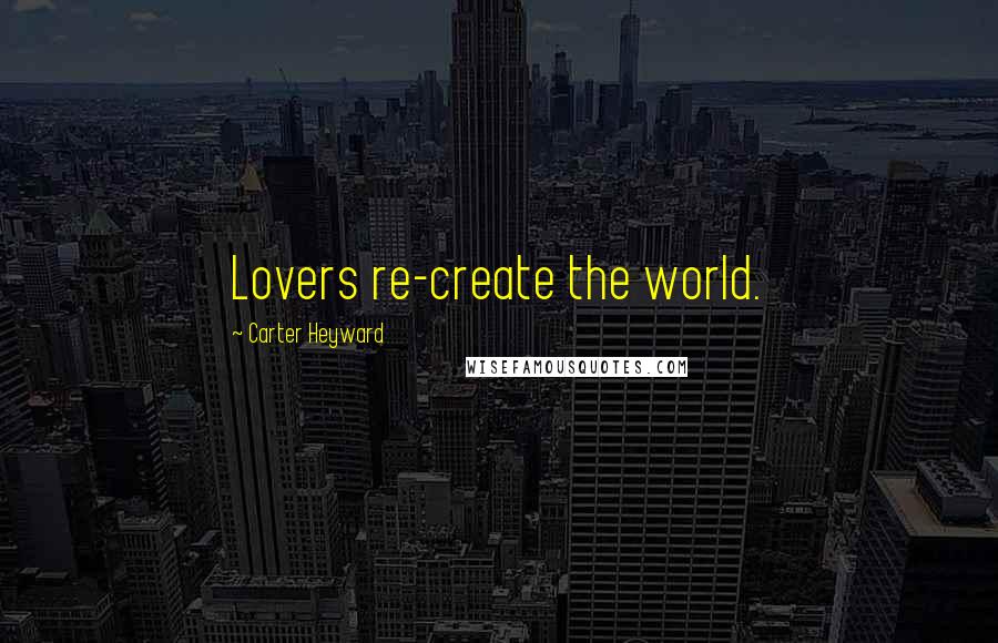 Carter Heyward Quotes: Lovers re-create the world.