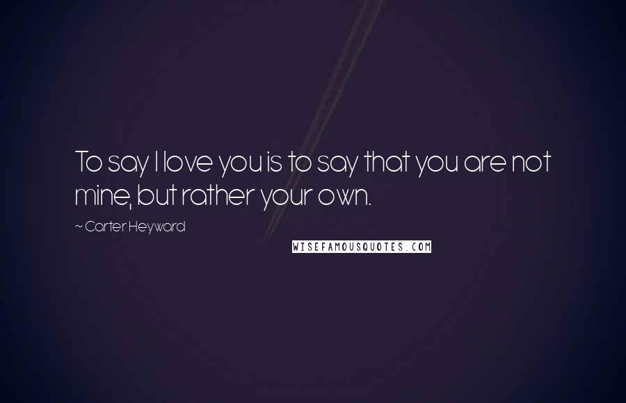 Carter Heyward Quotes: To say I love you is to say that you are not mine, but rather your own.