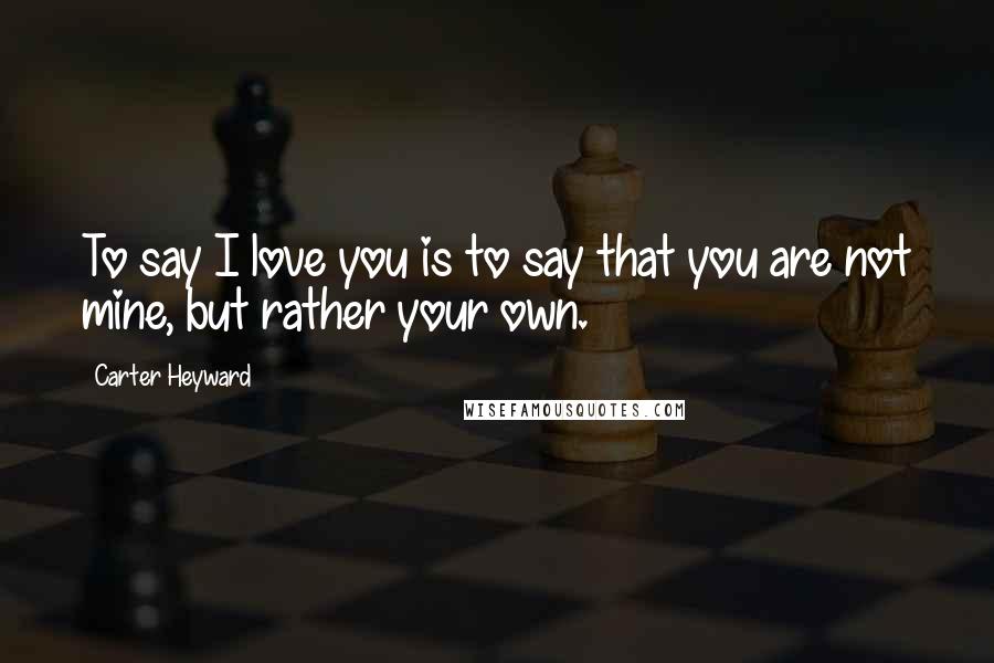 Carter Heyward Quotes: To say I love you is to say that you are not mine, but rather your own.