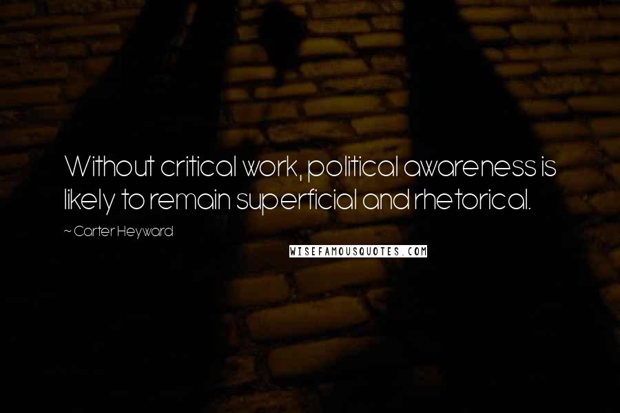 Carter Heyward Quotes: Without critical work, political awareness is likely to remain superficial and rhetorical.