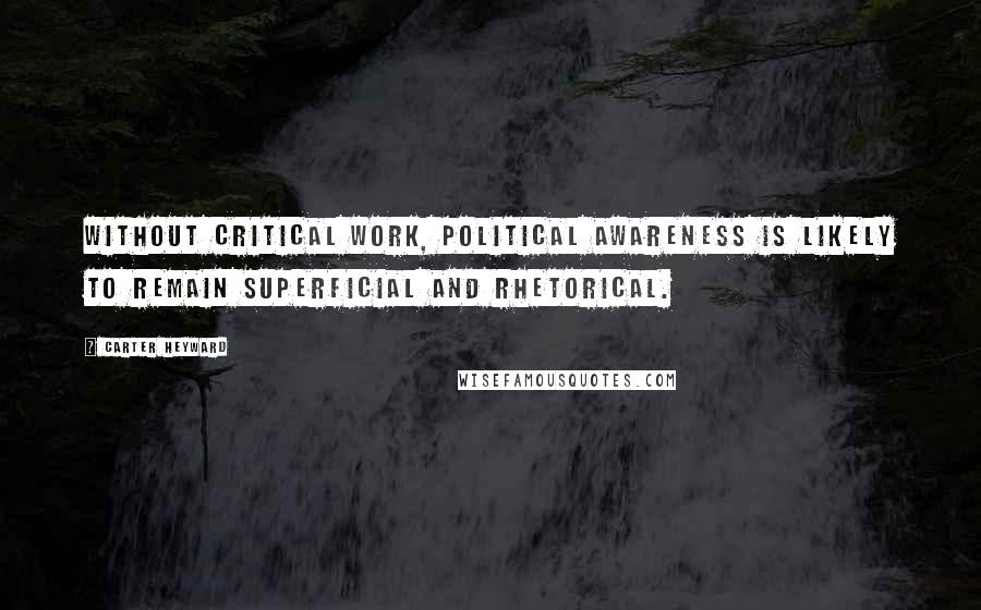 Carter Heyward Quotes: Without critical work, political awareness is likely to remain superficial and rhetorical.