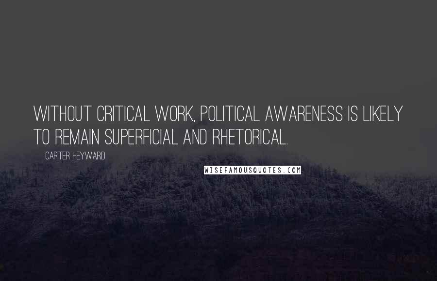 Carter Heyward Quotes: Without critical work, political awareness is likely to remain superficial and rhetorical.