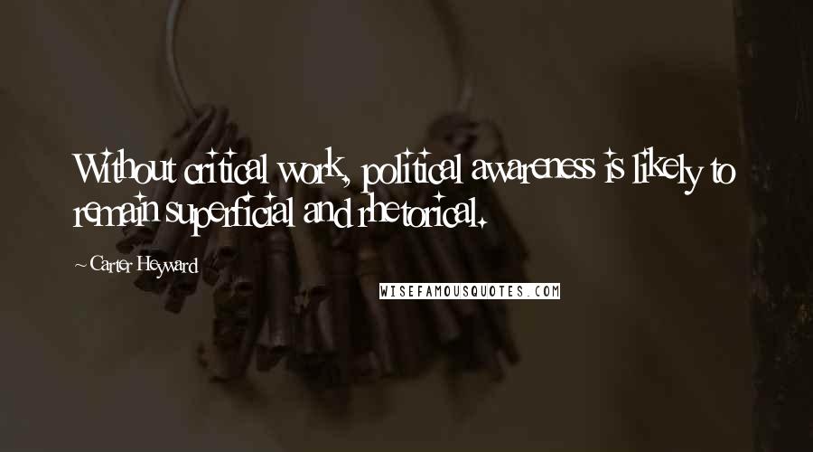 Carter Heyward Quotes: Without critical work, political awareness is likely to remain superficial and rhetorical.