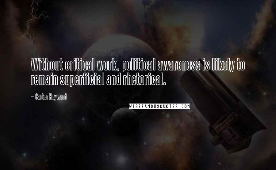 Carter Heyward Quotes: Without critical work, political awareness is likely to remain superficial and rhetorical.
