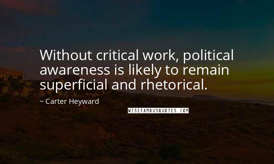 Carter Heyward Quotes: Without critical work, political awareness is likely to remain superficial and rhetorical.