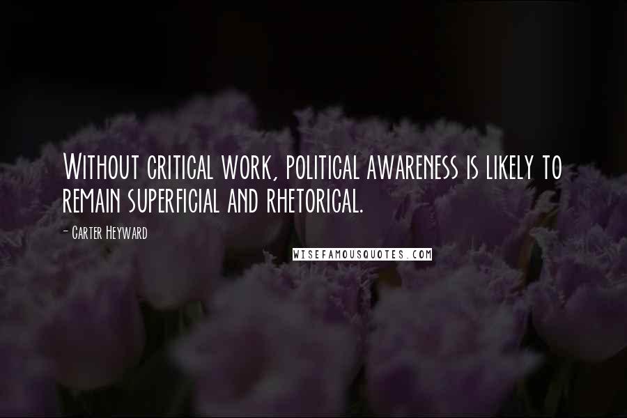 Carter Heyward Quotes: Without critical work, political awareness is likely to remain superficial and rhetorical.