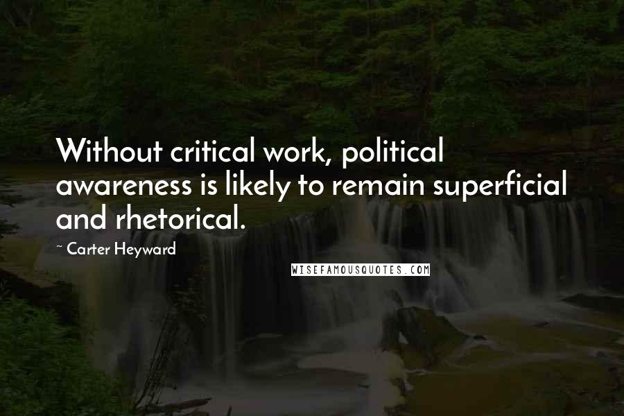 Carter Heyward Quotes: Without critical work, political awareness is likely to remain superficial and rhetorical.